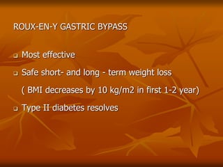 ROUX-EN-Y GASTRIC BYPASS
 Most effective
 Safe short- and long - term weight loss
( BMI decreases by 10 kg/m2 in first 1-2 year)
 Type II diabetes resolves
 