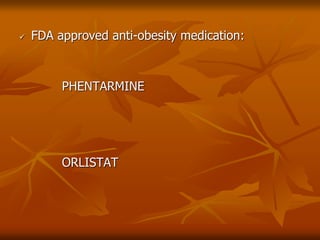  FDA approved anti-obesity medication:
PHENTARMINE
ORLISTAT
 