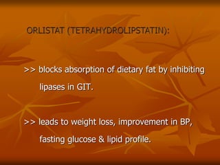 >> blocks absorption of dietary fat by inhibiting
lipases in GIT.
>> leads to weight loss, improvement in BP,
fasting glucose & lipid profile.
 