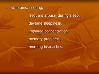  symptoms: snoring,
frequent arousal during sleep,
daytime sleepiness,
impaired concentration,
memory problems,
morning headaches.
 