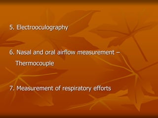 5. Electrooculography
6. Nasal and oral airflow measurement –
Thermocouple
7. Measurement of respiratory efforts
 