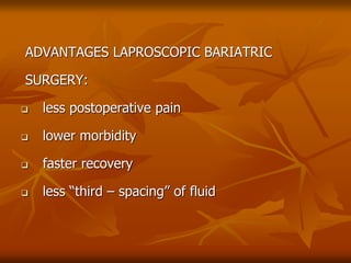 ADVANTAGES LAPROSCOPIC BARIATRIC
SURGERY:
 less postoperative pain
 lower morbidity
 faster recovery
 less “third – spacing” of fluid
 