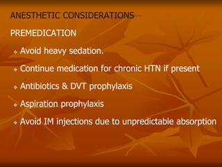 ANESTHETIC CONSIDERATIONS
PREMEDICATION
 Avoid heavy sedation.
 Continue medication for chronic HTN if present
 Antibiotics & DVT prophylaxis
 Aspiration prophylaxis
 Avoid IM injections due to unpredictable absorption
 