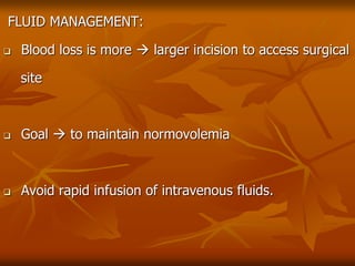 FLUID MANAGEMENT:
 Blood loss is more  larger incision to access surgical
site
 Goal  to maintain normovolemia
 Avoid rapid infusion of intravenous fluids.
 