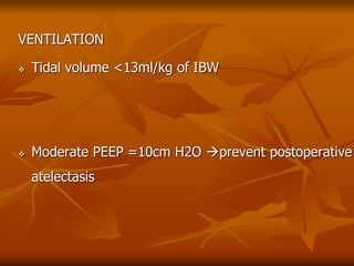 VENTILATION
 Tidal volume <13ml/kg of IBW
 Moderate PEEP =10cm H2O prevent postoperative
atelectasis
 