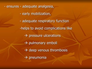 - ensures - adequate analgesia,
- early mobilization,
- adequate respiratory function
-helps to avoid complications like
 pressure ulcerations
 pulmonary emboli
 deep venous thrombosis
 pneumonia
 
