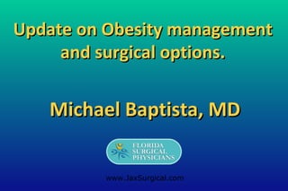 Update on Obesity managementUpdate on Obesity management
and surgical options.and surgical options.
Michael Baptista, MDMichael Baptista, MD
www.JaxSurgical.com
 