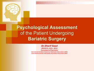 Psychological Assessment
of the Patient Undergoing
Bariatric Surgery
Dr.Sherif Saad
(M.B.B.Ch., M.Sc., M.D.)
Consultant of Psychiatry
International member of American Psychiatric Association (APA)
International member of European Psychiatric Association (EPA
 