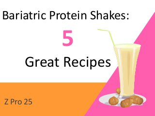 Bariatric Protein Shakes:
Z Pro 25
5
Great Recipes
 
