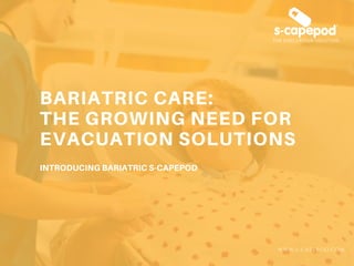 BARIATRIC CARE:
THE GROWING NEED FOR
EVACUATION SOLUTIONS
INTRODUCINGBARIATRICS-CAPEPOD
WWW.S-CAPEPOD.COM
 