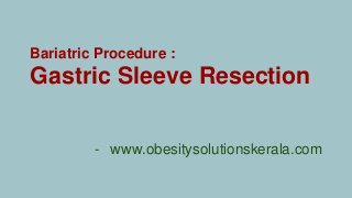 Bariatric Procedure :
Gastric Sleeve Resection
- www.obesitysolutionskerala.com
 