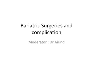 Bariatric Surgeries and
complication
Moderator : Dr Airind
 