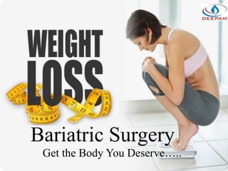 Bariatric Surgery
Get the Body You Deserve…..
 