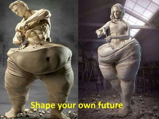 Shape your own future
 