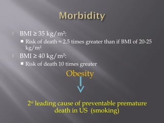  BMI ≥ 35 kg/m²:
 Risk of death ≈ 2.5 times greater than if BMI of 20-25
kg/m²
 BMI ≥ 40 kg/m²:
 Risk of death 10 times greater
Obesity
2nd
leading cause of preventable premature
death in US (smoking)
 