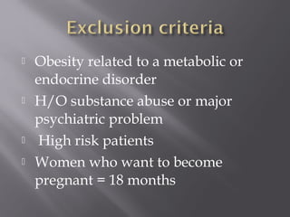  Obesity related to a metabolic or
endocrine disorder
 H/O substance abuse or major
psychiatric problem
 High risk patients
 Women who want to become
pregnant = 18 months
 