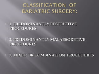  1. PREDOMINANTLY RESTRICTIVE1. PREDOMINANTLY RESTRICTIVE
PROCEDURESPROCEDURES
 2. PREDOMINANTLY MALABSORBTIVE2. PREDOMINANTLY MALABSORBTIVE
PROCEDURESPROCEDURES
 3. MIXED OR COMBINATION PROCEDURES3. MIXED OR COMBINATION PROCEDURES
 