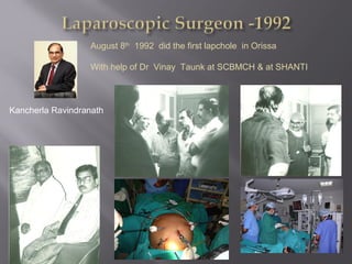 Kancherla Ravindranath
August 8th
1992 did the first lapchole in Orissa
With help of Dr Vinay Taunk at SCBMCH & at SHANTI
 