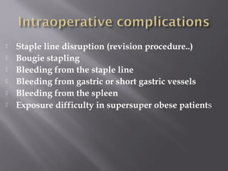  Staple line disruption (revision procedure..)
 Bougie stapling
 Bleeding from the staple line
 Bleeding from gastric or short gastric vessels
 Bleeding from the spleen
 Exposure difficulty in supersuper obese patients
 
