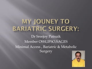 Dr Sreejoy Patnaik
Member OSSI,IFSO,SAGES
Minimal Access , Bariatric & Metabolic
Surgery
 