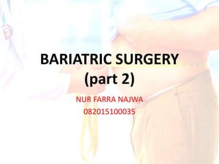 BARIATRIC SURGERY
(part 2)
NUR FARRA NAJWA
082015100035
 