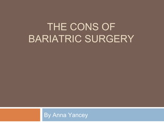 THE CONS OF
BARIATRIC SURGERY
By Anna Yancey
 