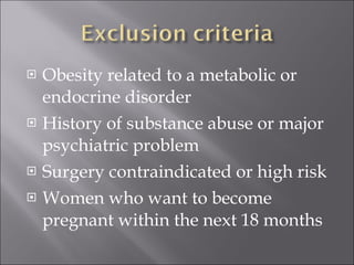 Obesity related to a metabolic or endocrine disorder History of substance abuse or major psychiatric problem Surgery contraindicated or high risk Women who want to become pregnant within the next 18 months 
