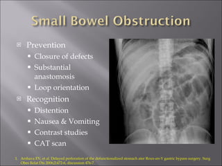 Prevention Closure of defects Substantial anastomosis Loop orientation Recognition Distention Nausea & Vomiting Contrast studies CAT scan Arshava EV, et al. Delayed perforation of the defunctionalized stomach ater Roux-en-Y gastric bypass surgery. Surg Obes Relat Dis 2006;2:472-6, discussion 476-7. 