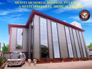 SHANTI MEMORIAL HOSPITAL PVT LTD
  A MULTI SPECIAILTY MEDICAL CENTRE
 