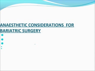 ANAESTHETIC CONSIDERATIONS FOR
BARIATRIC SURGERY


 *


 