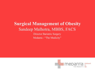 Surgical Management of Obesity Sandeep Malhotra, MBBS, FACS Director Bariatric Surgery Medanta - “The Medicity” 
