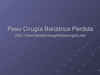 Peso Cirugía Bariátrica PérdidaPeso Cirugía Bariátrica Pérdida
http://www.bariatricweightlosssurgery.nethttp://www.bariatricweightlosssurgery.net
 