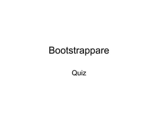 Bootstrappare
Quiz
 