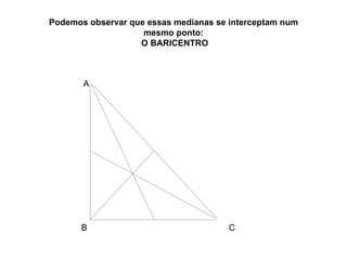 Podemos observar que essas medianas se interceptam num mesmo ponto:  O BARICENTRO A B C 
