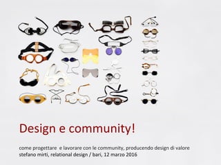 Design e community!
come progettare e lavorare con le community, producendo design di valore
stefano mirti, relational design / bari, 12 marzo 2016
 