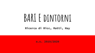 BARI E dintorni
Ricerca di Ricc, Matti, Hay
a.s. 2019/2020
 