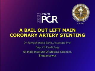 A BAIL OUT LEFT MAIN
CORONARY ARTERY STENTING
Dr Ramachandra Barik, Associate Prof
Dept Of Cardiology
All India Institute Of Medical Sciences,
Bhubaneswar
 