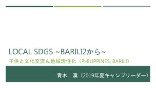LOCAL SDGS ~BARILI2から~
子供と文化交流＆地域活性化（PHILIPPINES, BARILI）
青木 凜（2019年夏キャンプリーダー）
 