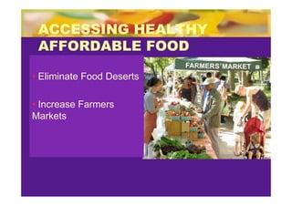 ACCESSING HEALTHY
 AFFORDABLE FOOD

• Eliminate Food Deserts

• Increase Farmers
Markets
 