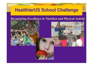 HealthierUS School Challenge
Recognizing Excellence in Nutrition and Physical Activity
 