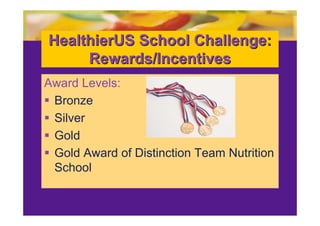 HealthierUS School Challenge:
     Rewards/Incentives
Award Levels:        l

 Bronze
 Silver
 Gold
 Gold Award of Distinction Team Nutrition
  School
 