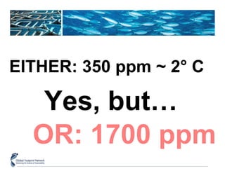 EITHER: 350 ppm ~ 2 ° C OR: 1700 ppm Yes, but… 