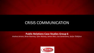 CRISIS COMMUNICATION
Public Relations Case Studies Group 6
Andrea Jensen, Brian Kearney, Tyler Mulvey, James Roh, Lisa Santeramo, Jaclyn Tellefsen

 