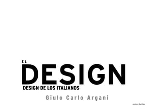 EL




DESIGN
DESIGN DE LOS ITALIANOS
         Giulo Carlo Argani
                              Javiera Barillas
 