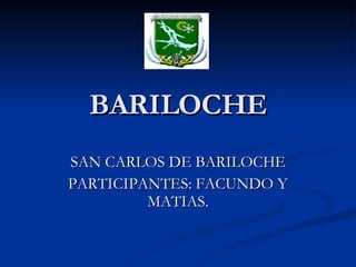BARILOCHE SAN CARLOS DE BARILOCHE PARTICIPANTES: FACUNDO Y MATIAS. 