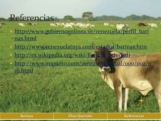  http://www.gobiernoenlinea.ve/venezuela/perfil_bari
  nas.html
 http://www.venezuelatuya.com/estados/barinas.htm
 http://es.wikipedia.org/wiki/Barinas_(ciudad)
 http://www.mipunto.com/venezuelavirtual/000/002/0
  16.html




    Barinas           Elías Quevedo        Referencias
 