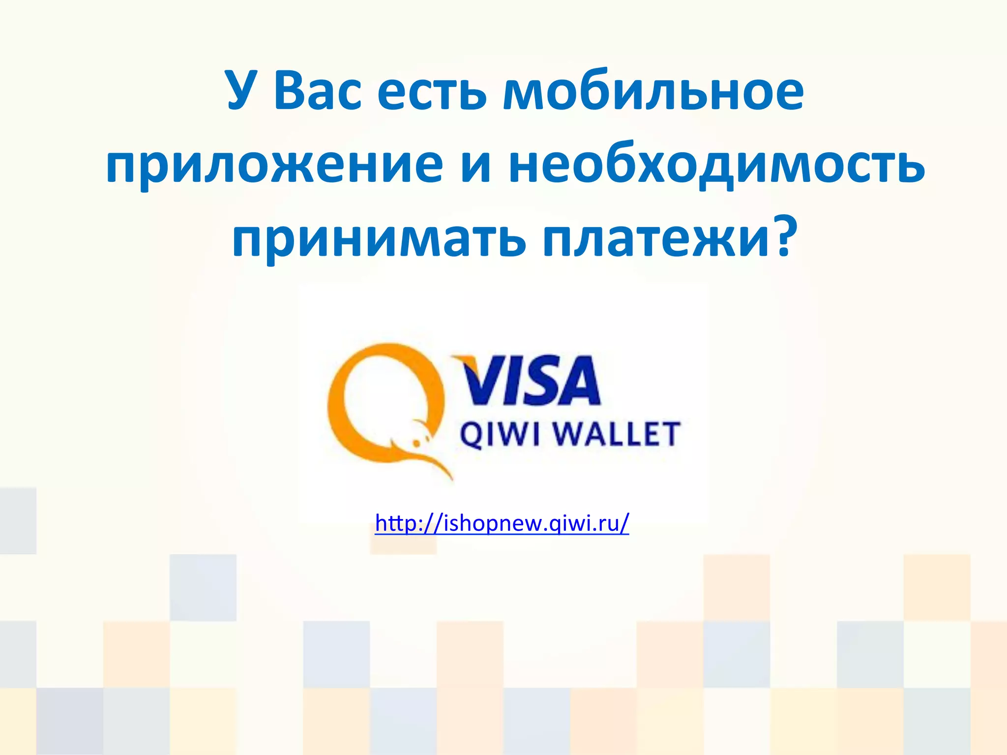 У	
  Вас	
  есть	
  мобильное	
  
приложение	
  и	
  необходимость	
  
    принимать	
  платежи?	
  



           h|p://ishopnew.qiwi.ru/	
  
           	
  
 
