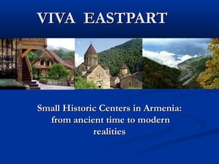 VIVA EASTPART




Small Historic Centers in Armenia:
   from ancient time to modern
             realities
 