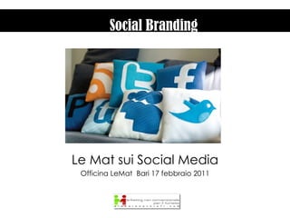 Le Mat sui Social Media Officina LeMat  Bari 17 febbraio 2011 Social Branding 