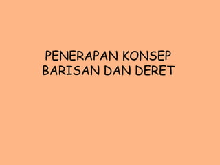 PENERAPAN KONSEP
BARISAN DAN DERET
 